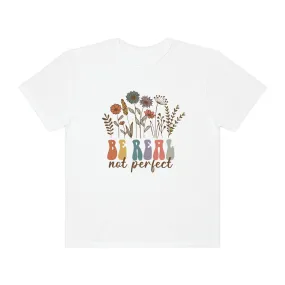 Inspirational Shirt Be Real Not Perfect Comfort Colors 1717 Unisex Garment-Dyed T-shirt